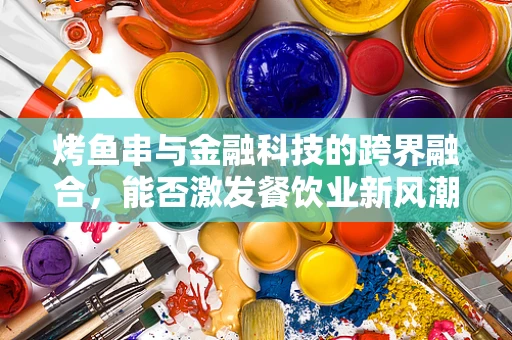 烤鱼串与金融科技的跨界融合，能否激发餐饮业新风潮？