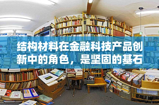 结构材料在金融科技产品创新中的角色，是坚固的基石还是创新的枷锁？