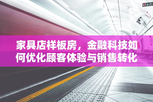 家具店样板房，金融科技如何优化顾客体验与销售转化？