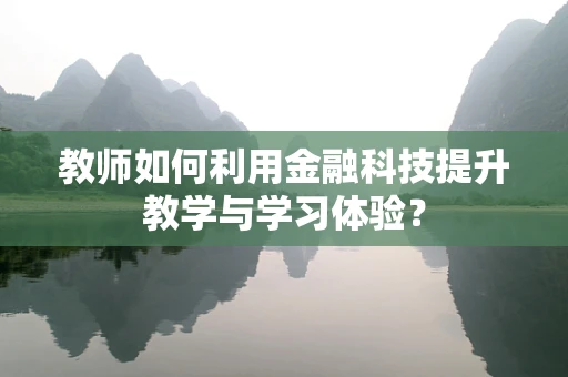教师如何利用金融科技提升教学与学习体验？