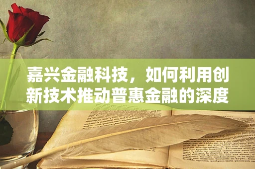 嘉兴金融科技，如何利用创新技术推动普惠金融的深度与广度？