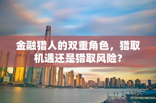 金融猎人的双重角色，猎取机遇还是猎取风险？
