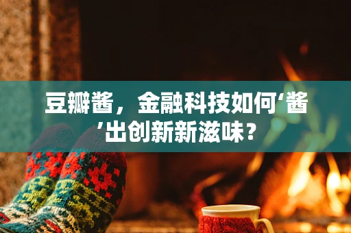 豆瓣酱，金融科技如何‘酱’出创新新滋味？
