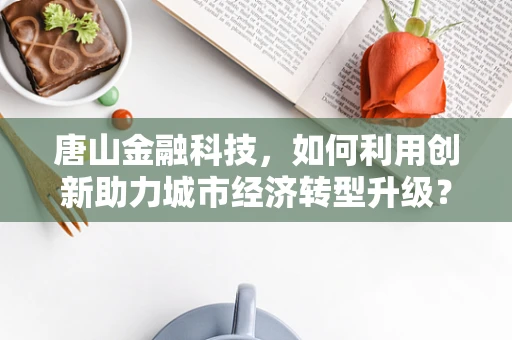 唐山金融科技，如何利用创新助力城市经济转型升级？