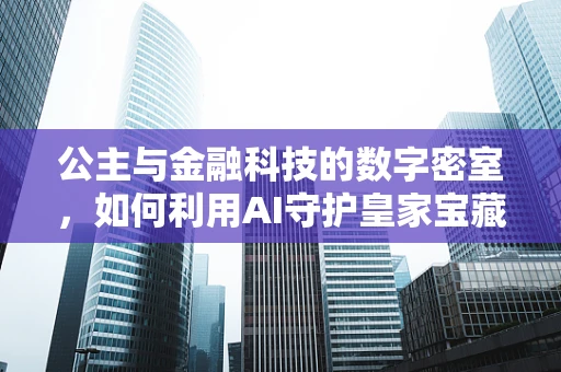 公主与金融科技的数字密室，如何利用AI守护皇家宝藏？
