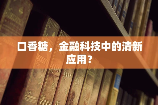 口香糖，金融科技中的清新应用？