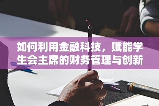 如何利用金融科技，赋能学生会主席的财务管理与创新能力？