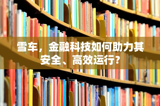 雪车，金融科技如何助力其安全、高效运行？