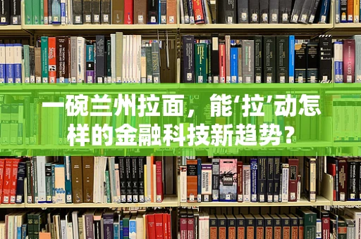 一碗兰州拉面，能‘拉’动怎样的金融科技新趋势？