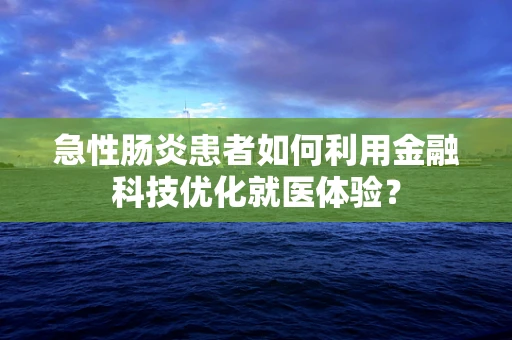 急性肠炎患者如何利用金融科技优化就医体验？