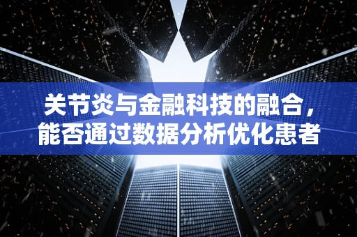 关节炎与金融科技的融合，能否通过数据分析优化患者管理？