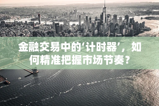 金融交易中的‘计时器’，如何精准把握市场节奏？