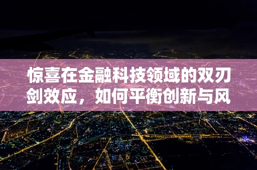 惊喜在金融科技领域的双刃剑效应，如何平衡创新与风险？