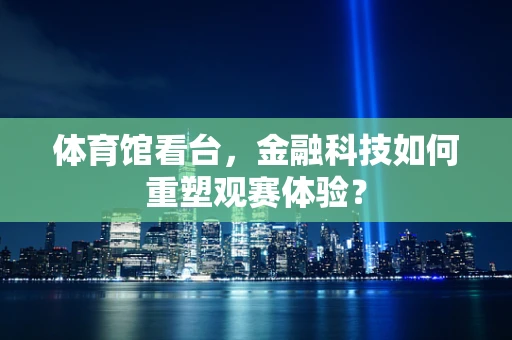 体育馆看台，金融科技如何重塑观赛体验？