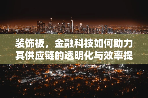 装饰板，金融科技如何助力其供应链的透明化与效率提升？