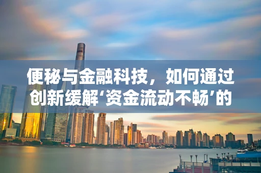 便秘与金融科技，如何通过创新缓解‘资金流动不畅’的困境？