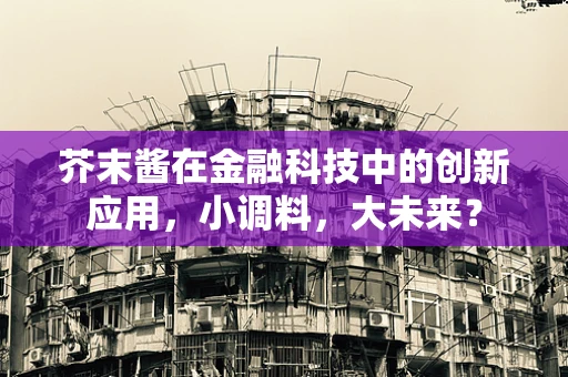 芥末酱在金融科技中的创新应用，小调料，大未来？