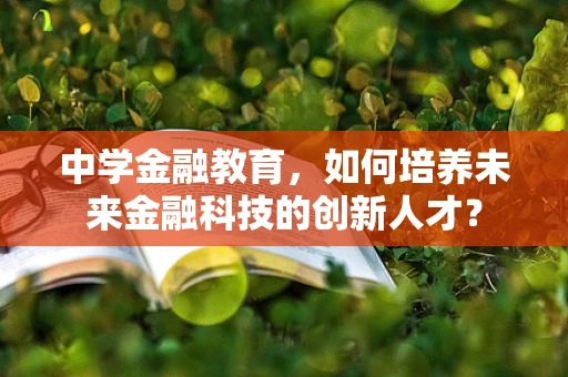 中学金融教育，如何培养未来金融科技的创新人才？