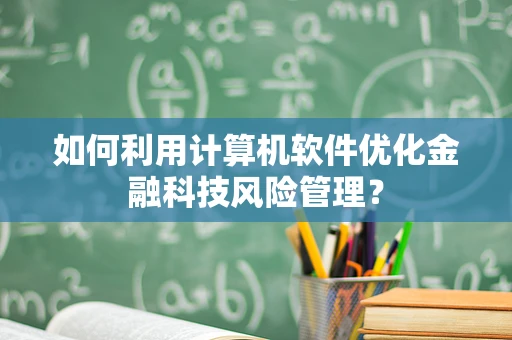 如何利用计算机软件优化金融科技风险管理？