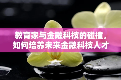 教育家与金融科技的碰撞，如何培养未来金融科技人才？