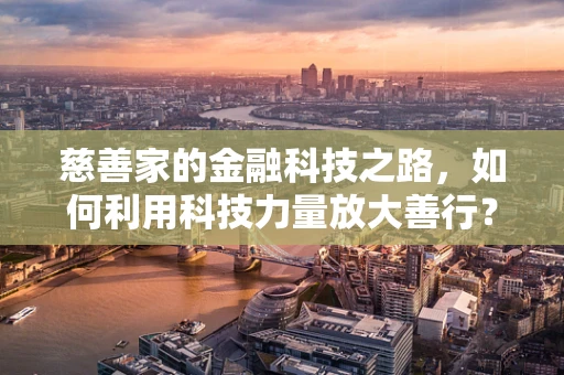 慈善家的金融科技之路，如何利用科技力量放大善行？