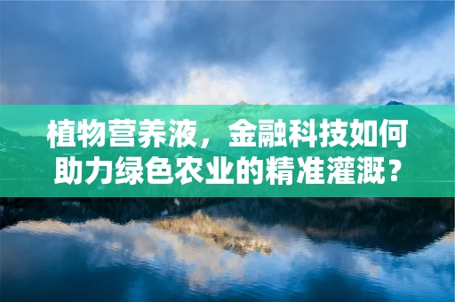 植物营养液，金融科技如何助力绿色农业的精准灌溉？