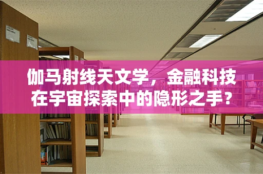 伽马射线天文学，金融科技在宇宙探索中的隐形之手？