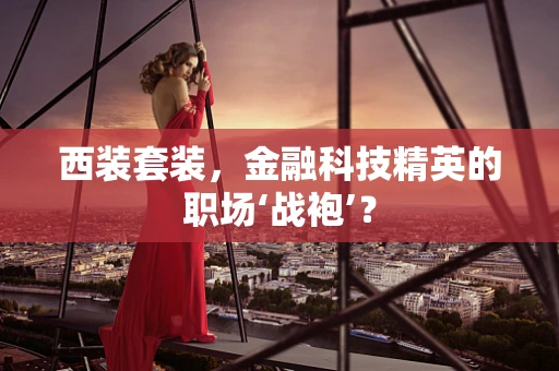 西装套装，金融科技精英的职场‘战袍’？