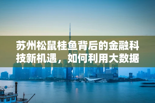 苏州松鼠桂鱼背后的金融科技新机遇，如何利用大数据提升餐饮体验？