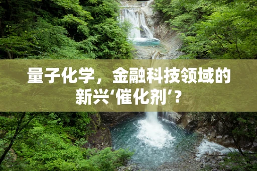 量子化学，金融科技领域的新兴‘催化剂’？