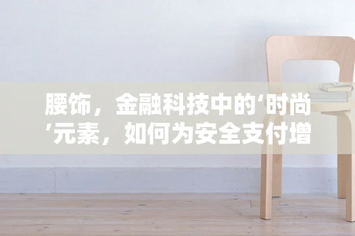 腰饰，金融科技中的‘时尚’元素，如何为安全支付增添‘个性’魅力？