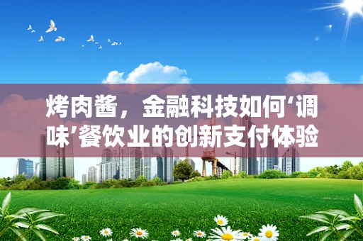 烤肉酱，金融科技如何‘调味’餐饮业的创新支付体验？