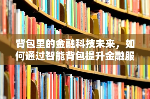 背包里的金融科技未来，如何通过智能背包提升金融服务便捷性？
