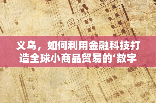 义乌，如何利用金融科技打造全球小商品贸易的‘数字港’？