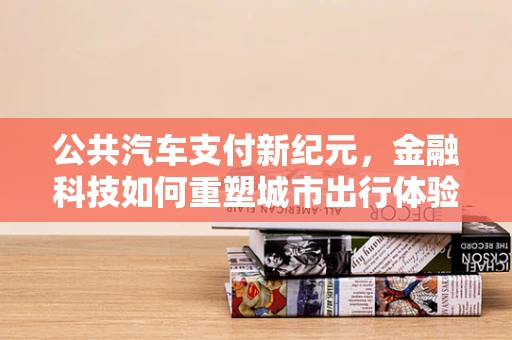 公共汽车支付新纪元，金融科技如何重塑城市出行体验？