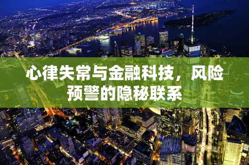 心律失常与金融科技，风险预警的隐秘联系