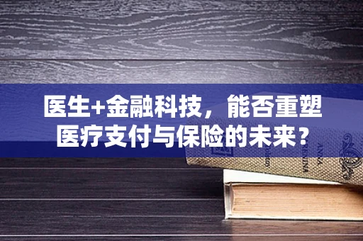 医生+金融科技，能否重塑医疗支付与保险的未来？