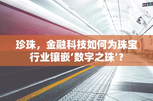 珍珠，金融科技如何为珠宝行业镶嵌‘数字之珠’？