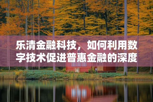 乐清金融科技，如何利用数字技术促进普惠金融的深度发展？