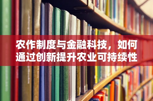 农作制度与金融科技，如何通过创新提升农业可持续性？