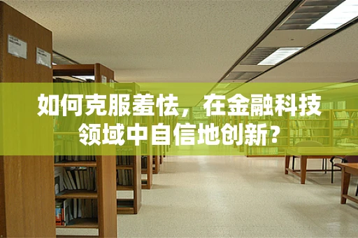 如何克服羞怯，在金融科技领域中自信地创新？