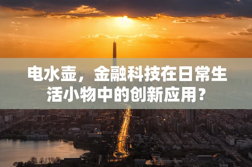电水壶，金融科技在日常生活小物中的创新应用？
