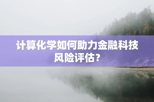 计算化学如何助力金融科技风险评估？