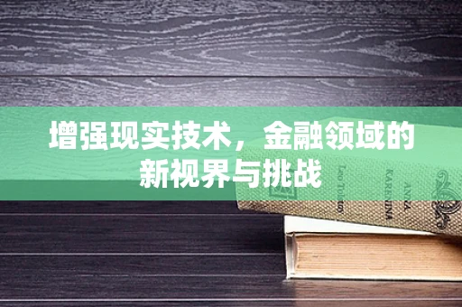 增强现实技术，金融领域的新视界与挑战