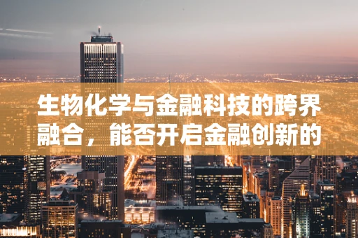 生物化学与金融科技的跨界融合，能否开启金融创新的新纪元？