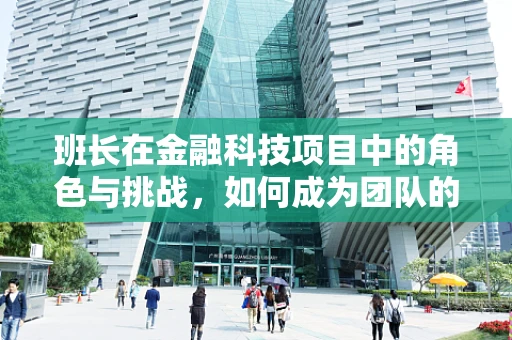 班长在金融科技项目中的角色与挑战，如何成为团队的领航者？