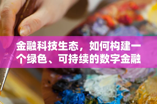 金融科技生态，如何构建一个绿色、可持续的数字金融环境？