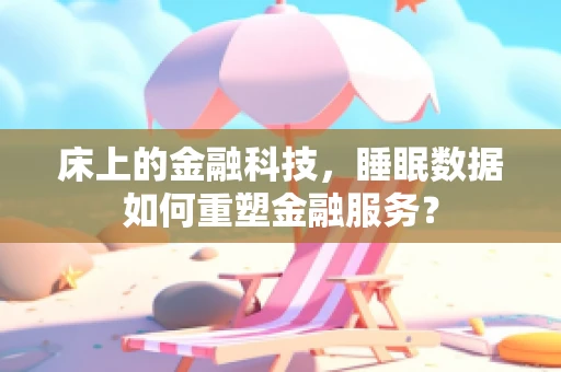 床上的金融科技，睡眠数据如何重塑金融服务？