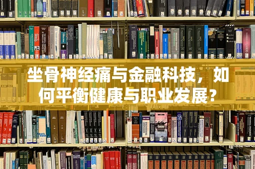 坐骨神经痛与金融科技，如何平衡健康与职业发展？