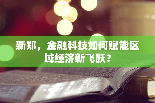 新郑，金融科技如何赋能区域经济新飞跃？